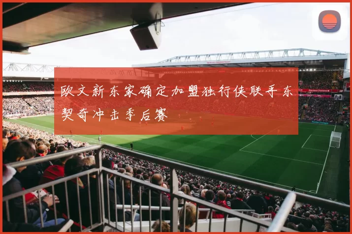欧文新东家确定加盟独行侠联手东契奇冲击季后赛