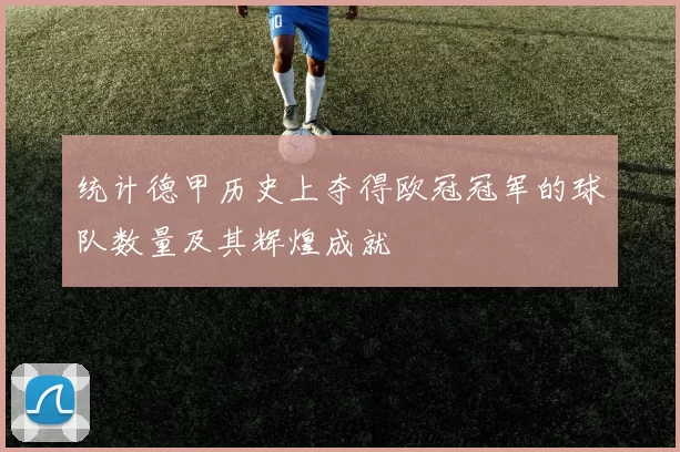 统计德甲历史上夺得欧冠冠军的球队数量及其辉煌成就