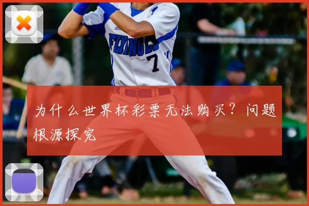 为什么世界杯彩票无法购买？问题根源探究