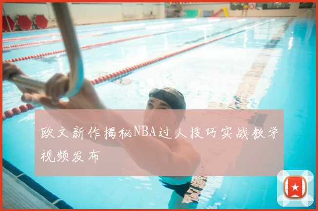 欧文新作揭秘NBA过人技巧实战教学视频发布