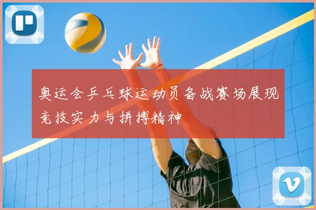 奥运会乒乓球运动员备战赛场展现竞技实力与拼搏精神