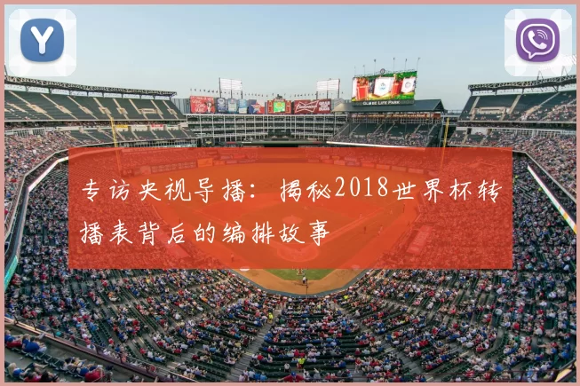专访央视导播：揭秘2018世界杯转播表背后的编排故事