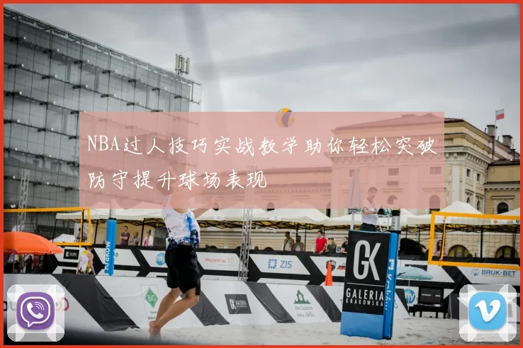 NBA过人技巧实战教学助你轻松突破防守提升球场表现