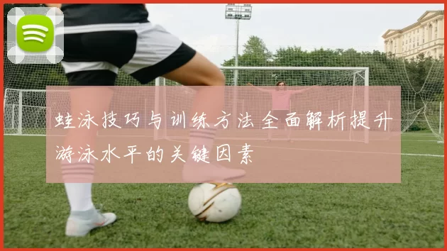 蛙泳技巧与训练方法全面解析提升游泳水平的关键因素