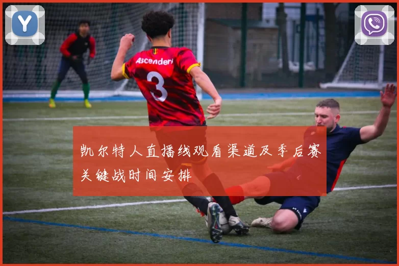 凯尔特人直播线观看渠道及季后赛关键战时间安排