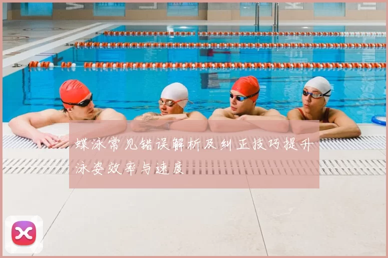 蝶泳常见错误解析及纠正技巧提升泳姿效率与速度