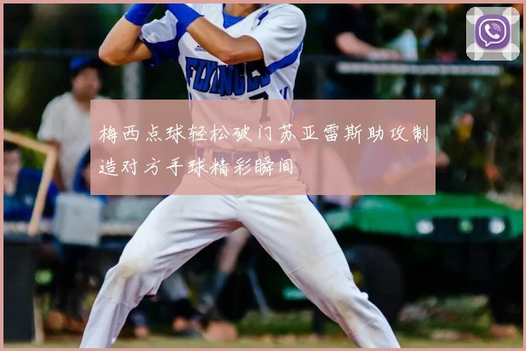 梅西点球轻松破门苏亚雷斯助攻制造对方手球精彩瞬间