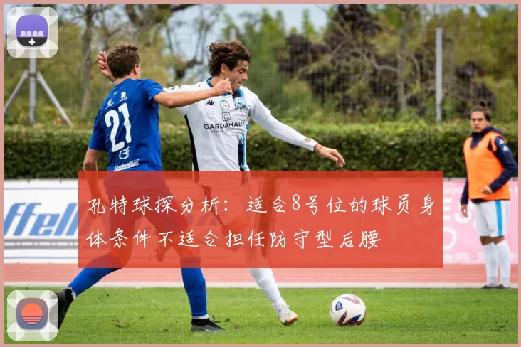 孔特球探分析：适合8号位的球员身体条件不适合担任防守型后腰