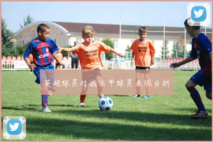 英超球员对战法甲球员表现分析