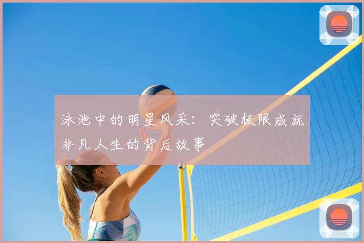 泳池中的明星风采:突破极限成就非凡人生的背后故事