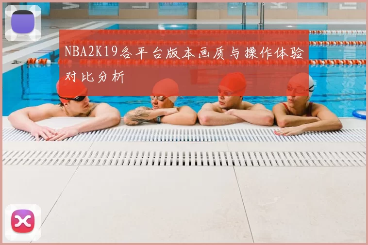 NBA2K19各平台版本画质与操作体验对比分析