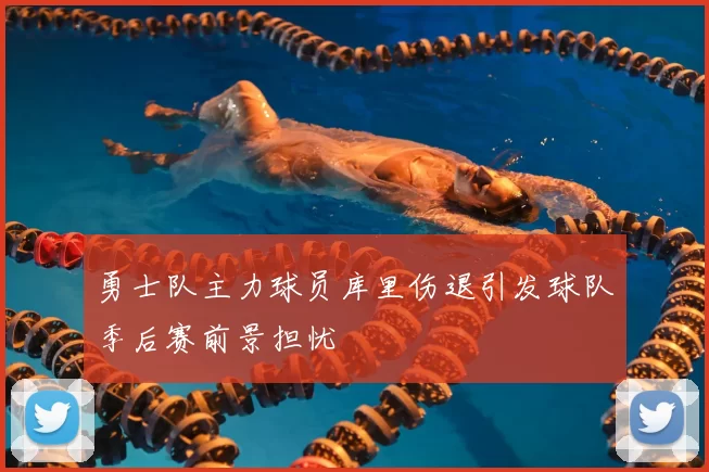 勇士队主力球员库里伤退引发球队季后赛前景担忧