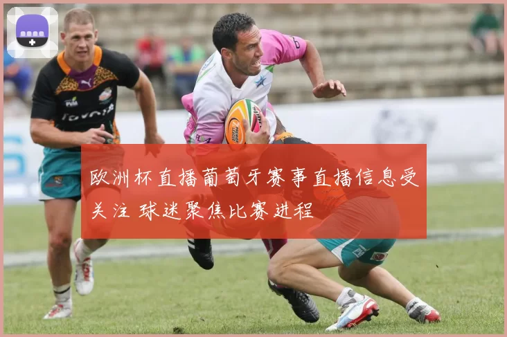 欧洲杯直播葡萄牙赛事直播信息受关注 球迷聚焦比赛进程