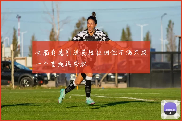 快船有意引进英格拉姆但不满只换一个首轮选秀权