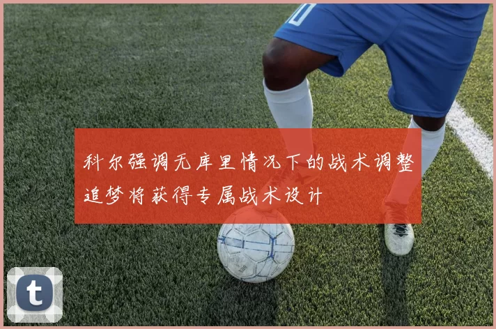 科尔强调无库里情况下的战术调整追梦将获得专属战术设计