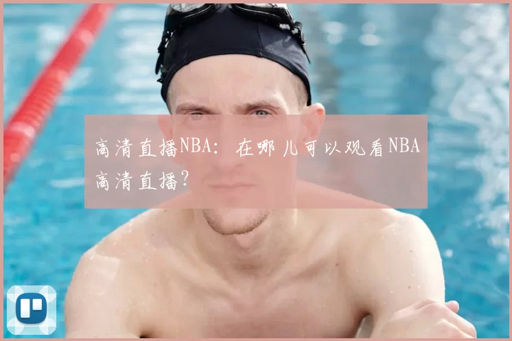 高清直播NBA:在哪儿可以观看NBA高清直播?