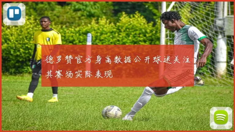 德罗赞官方身高数据公开球迷关注其赛场实际表现