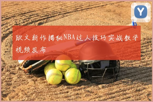 欧文新作揭秘NBA过人技巧实战教学视频发布
