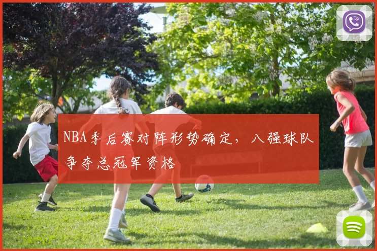 NBA季后赛对阵形势确定，八强球队争夺总冠军资格