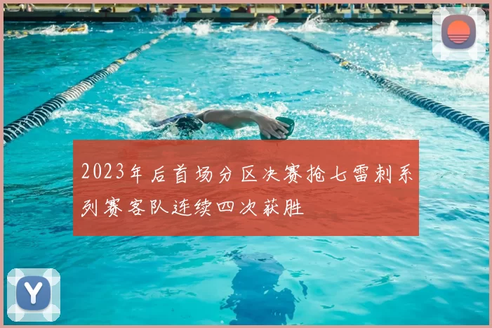 2023年后首场分区决赛抢七雷刺系列赛客队连续四次获胜