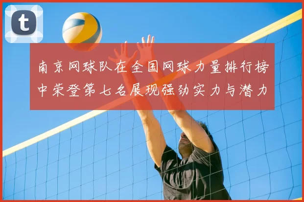 南京网球队在全国网球力量排行榜中荣登第七名展现强劲实力与潜力
