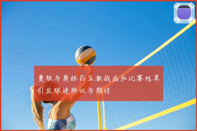 曼联与奥林匹亚激战成和比赛结果引发球迷热议与期待