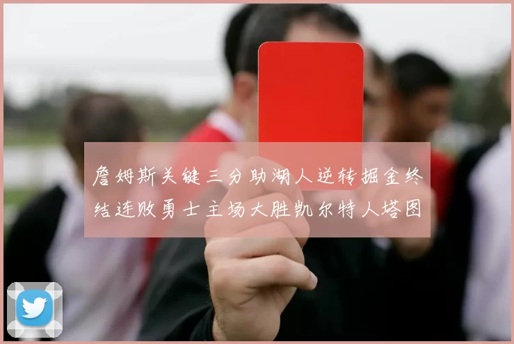 詹姆斯关键三分助湖人逆转掘金终结连败勇士主场大胜凯尔特人塔图姆空砍30分