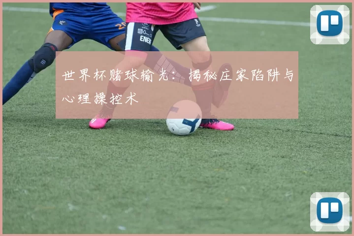 世界杯赌球输光:揭秘庄家陷阱与心理操控术