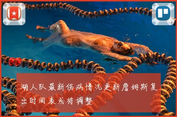 湖人队最新伤病情况更新詹姆斯复出时间表或将调整