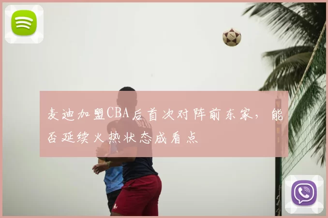 麦迪加盟CBA后首次对阵前东家，能否延续火热状态成看点