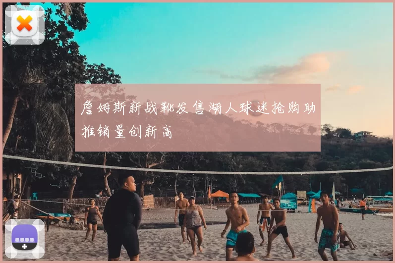 詹姆斯新战靴发售湖人球迷抢购助推销量创新高