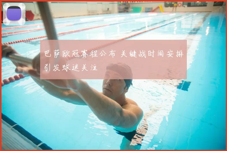 巴萨欧冠赛程公布 关键战时间安排引发球迷关注