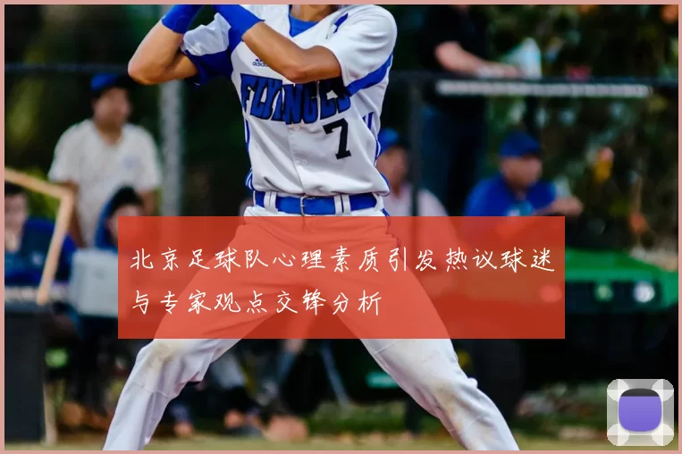 北京足球队心理素质引发热议球迷与专家观点交锋分析