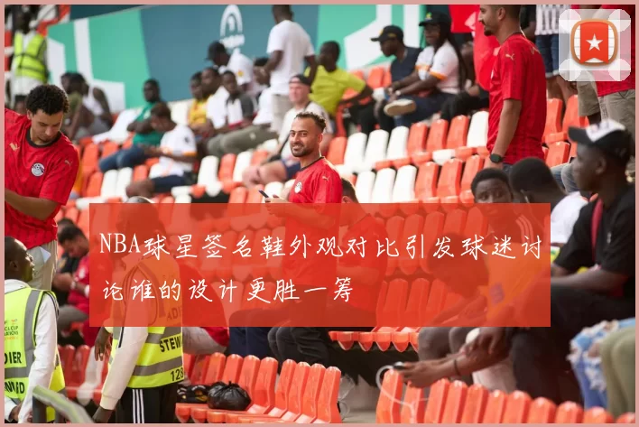 NBA球星签名鞋外观对比引发球迷讨论谁的设计更胜一筹