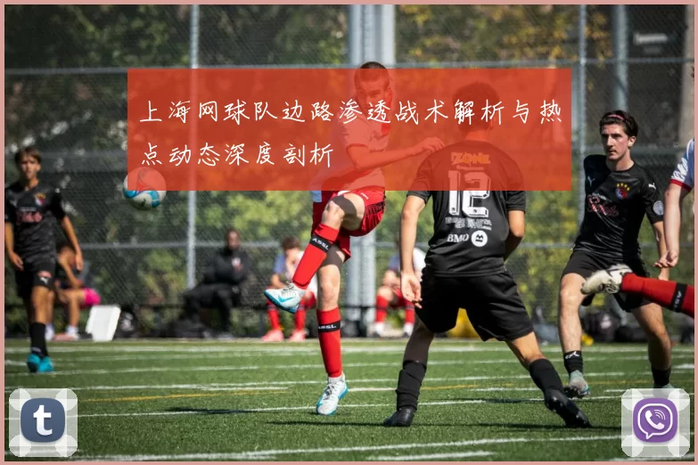 上海网球队边路渗透战术解析与热点动态深度剖析