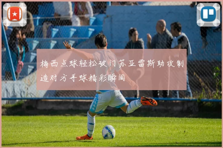 梅西点球轻松破门苏亚雷斯助攻制造对方手球精彩瞬间