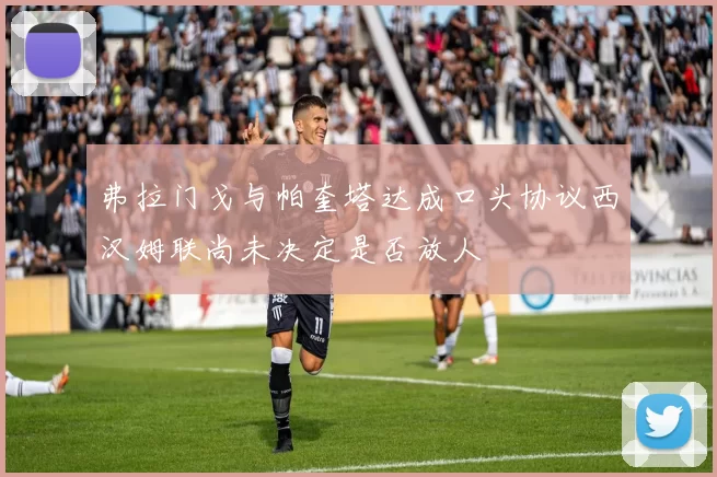 弗拉门戈与帕奎塔达成口头协议西汉姆联尚未决定是否放人