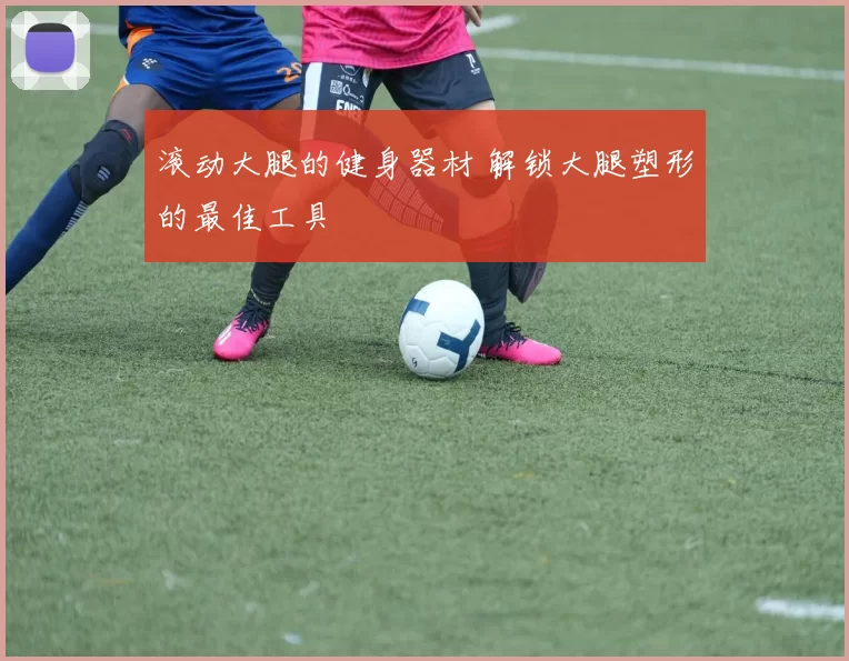 滚动大腿的健身器材 解锁大腿塑形的最佳工具