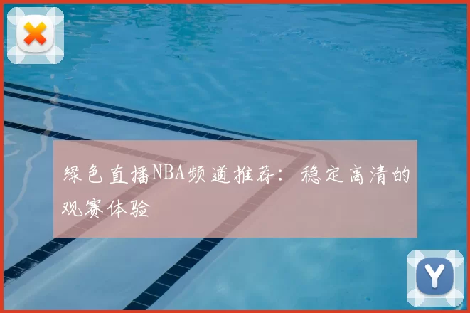 绿色直播NBA频道推荐：稳定高清的观赛体验