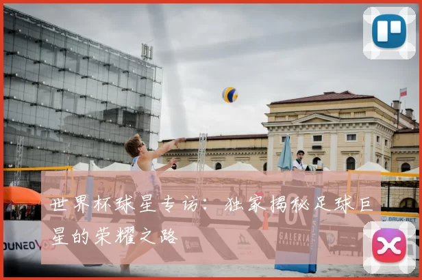 世界杯球星专访：独家揭秘足球巨星的荣耀之路