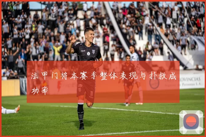 法甲门将本赛季整体表现与扑救成功率