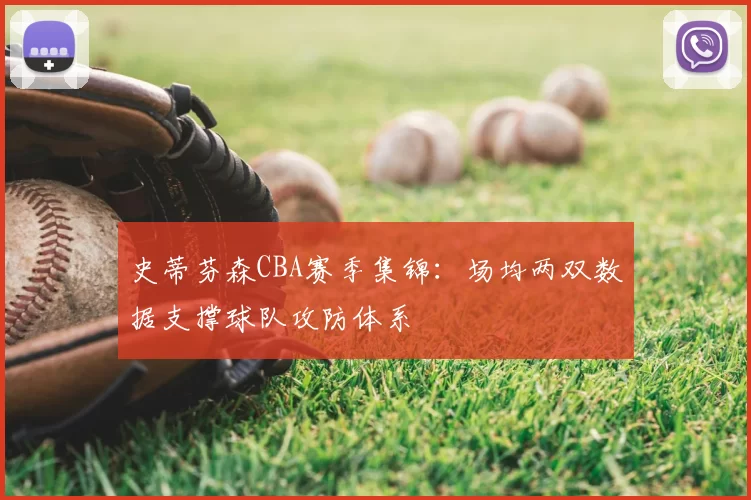 史蒂芬森CBA赛季集锦:场均两双数据支撑球队攻防体系