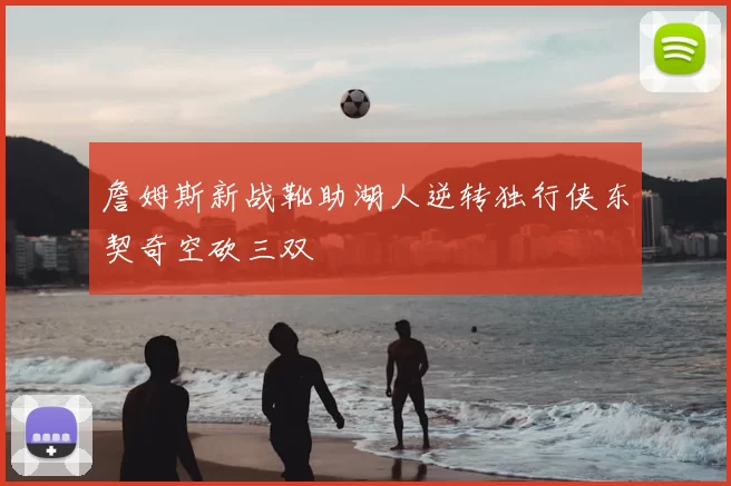 詹姆斯新战靴助湖人逆转独行侠东契奇空砍三双