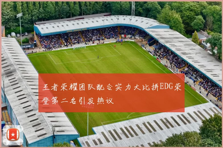 王者荣耀团队配合实力大比拼EDG荣登第二名引发热议