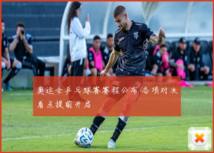 奥运会乒乓球赛赛程公布 各项对决看点提前开启