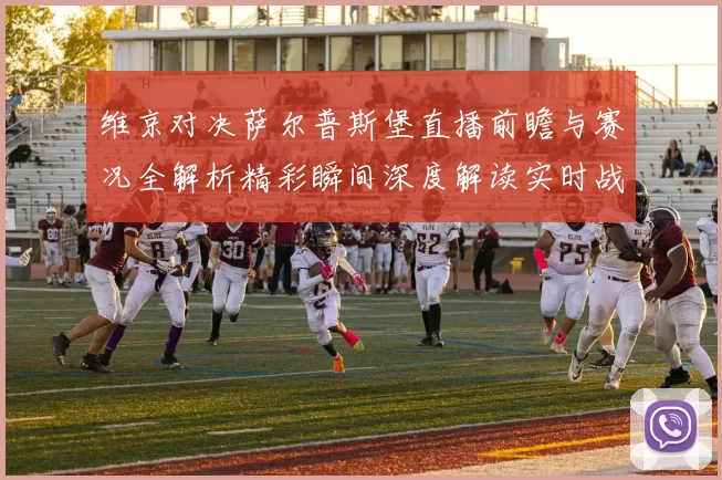 维京对决萨尔普斯堡直播前瞻与赛况全解析精彩瞬间深度解读实时战报