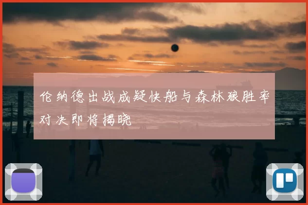 伦纳德出战成疑快船与森林狼胜率对决即将揭晓
