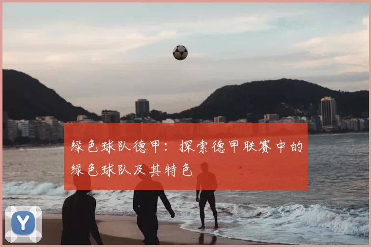 绿色球队德甲：探索德甲联赛中的绿色球队及其特色