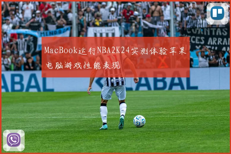 MacBook运行NBA2K24实测体验苹果电脑游戏性能表现