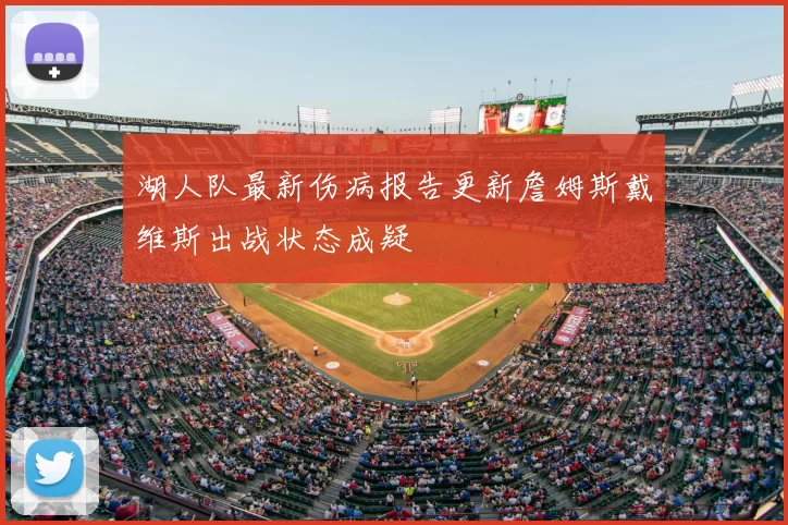 湖人队最新伤病报告更新詹姆斯戴维斯出战状态成疑